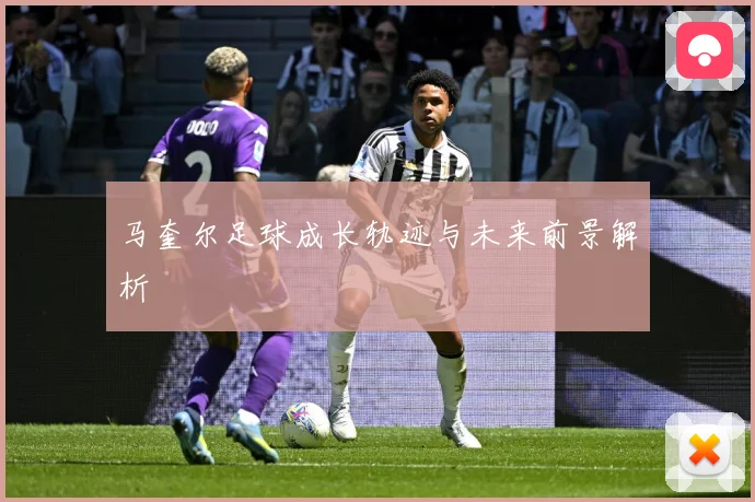 马奎尔足球成长轨迹与未来前景解析