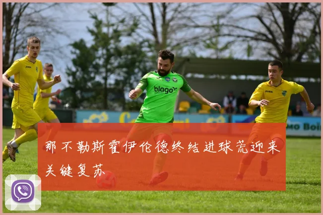那不勒斯霍伊伦德终结进球荒迎来关键复苏