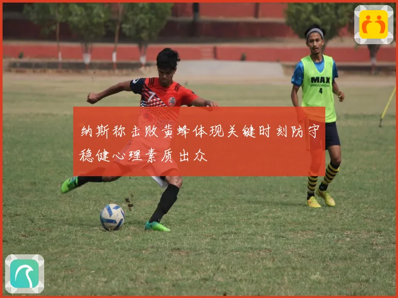 纳斯称击败黄蜂体现关键时刻防守稳健心理素质出众