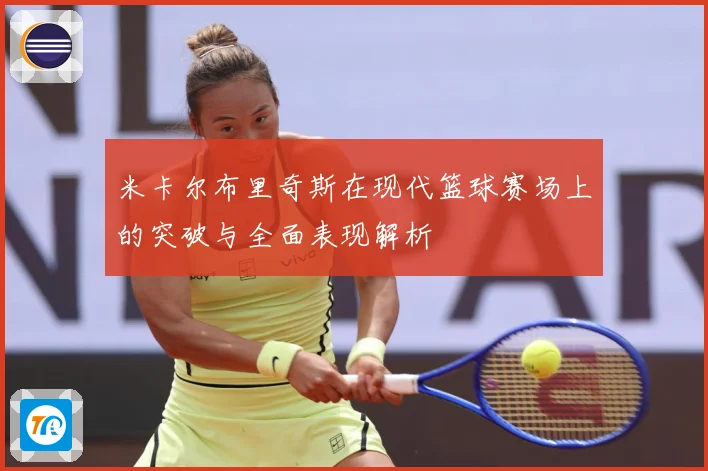 米卡尔布里奇斯在现代篮球赛场上的突破与全面表现解析