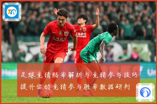 足球竞猜赔率解析与竞猜参与技巧提升你的竞猜参与胜率数据研判