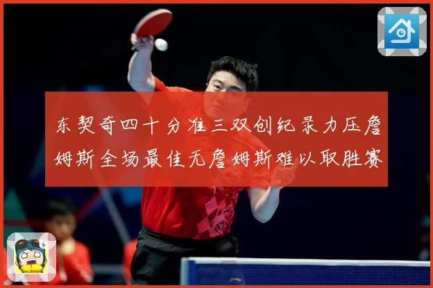 东契奇四十分准三双创纪录力压詹姆斯全场最佳无詹姆斯难以取胜赛场复盘