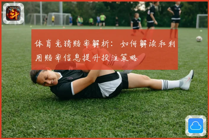 体育竞猜赔率解析：如何解读和利用赔率信息提升投注策略