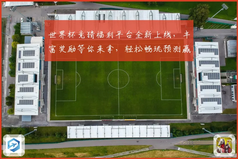 世界杯竞猜福利平台全新上线，丰富奖励等你来拿，轻松畅玩预测赢大奖！