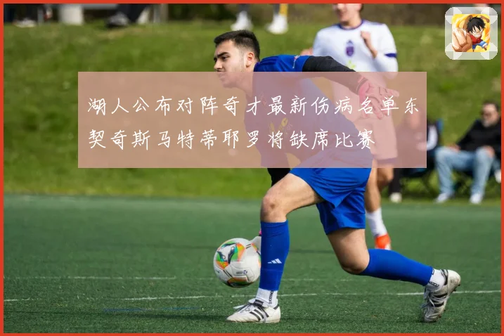 湖人公布对阵奇才最新伤病名单东契奇斯马特蒂耶罗将缺席比赛
