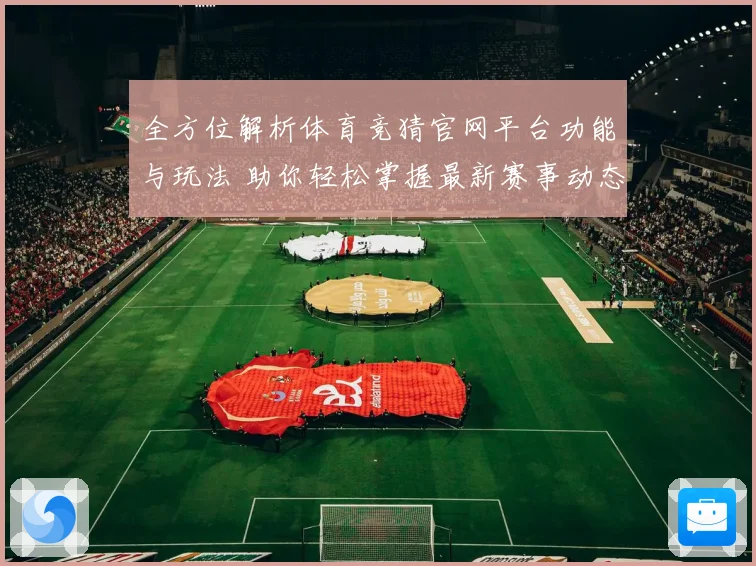 全方位解析体育竞猜官网平台功能与玩法 助你轻松掌握最新赛事动态