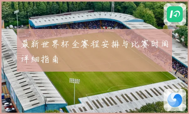 最新世界杯全赛程安排与比赛时间详细指南