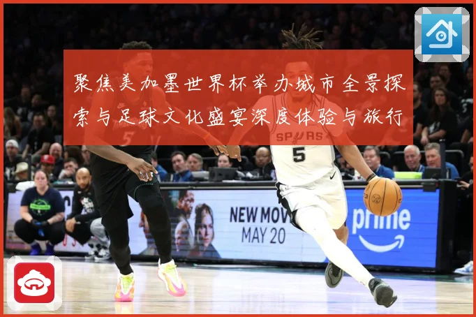 聚焦美加墨世界杯举办城市全景探索与足球文化盛宴深度体验与旅行赛事前瞻