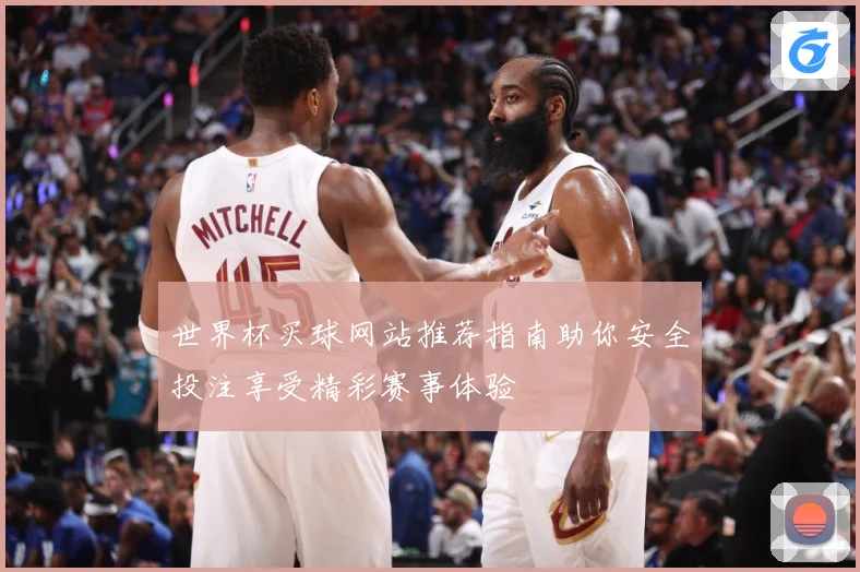 世界杯买球网站推荐指南助你安全投注享受精彩赛事体验