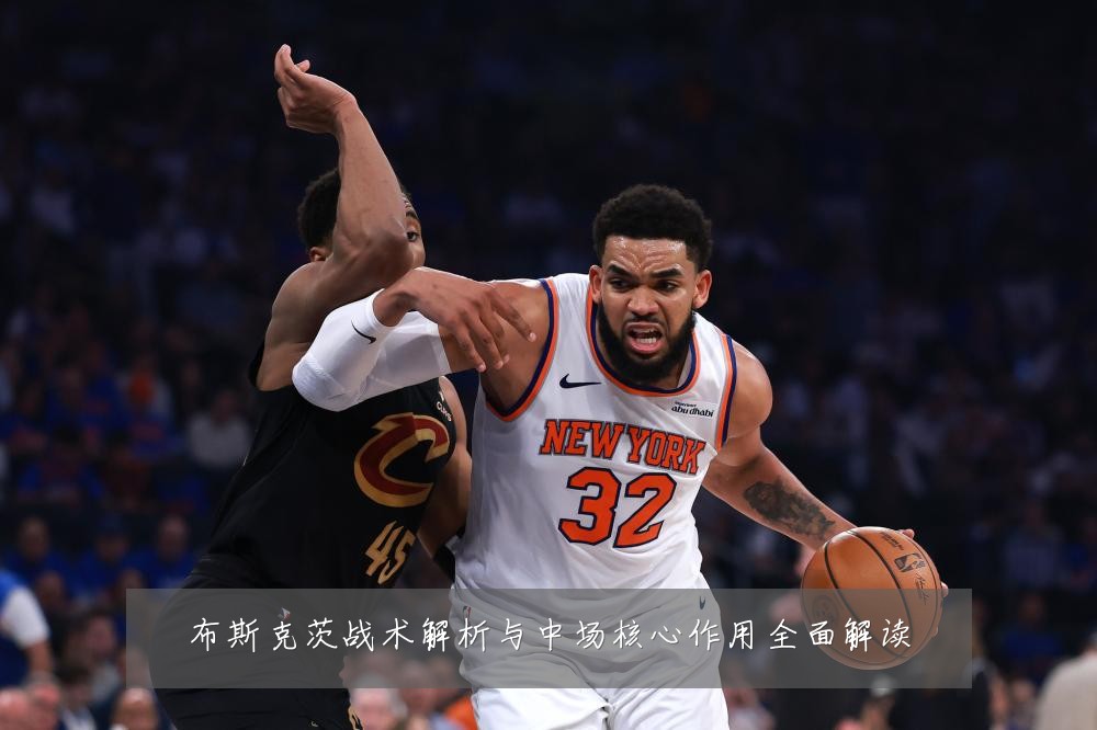 布斯克茨战术解析与中场核心作用全面解读