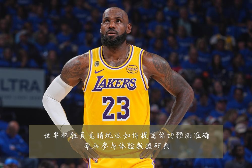 世界杯胜负竞猜玩法如何提高你的预测准确率和参与体验数据研判
