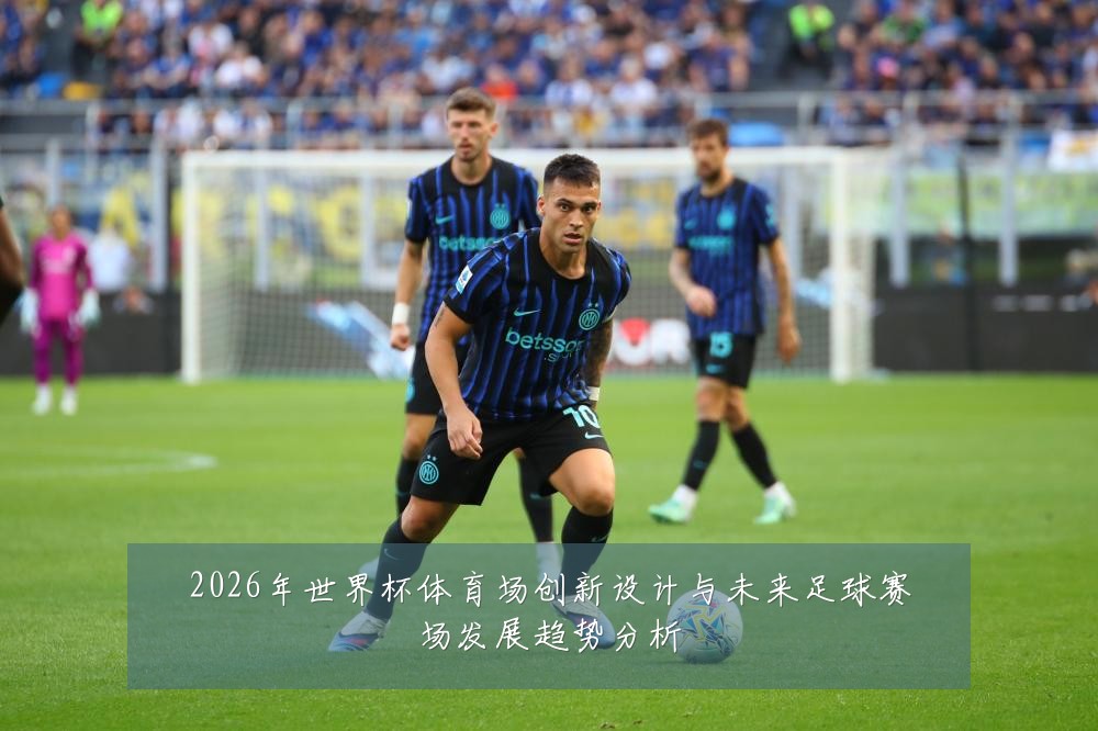2026年世界杯体育场创新设计与未来足球赛场发展趋势分析