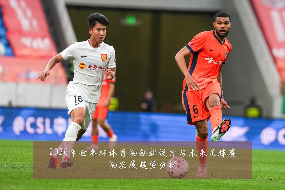 2026年世界杯体育场创新设计与未来足球赛场发展趋势分析