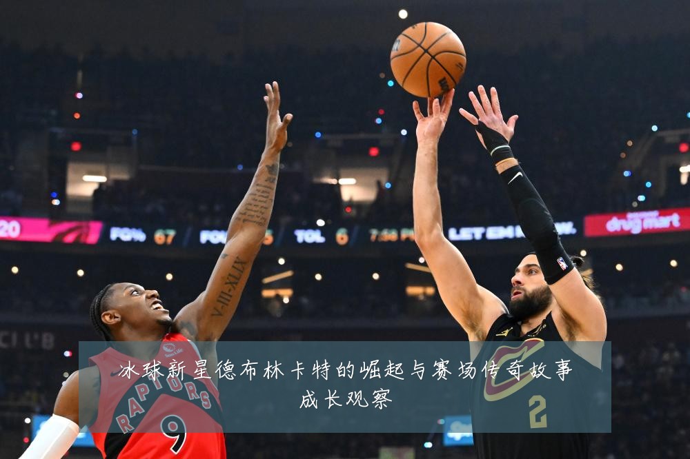 冰球新星德布林卡特的崛起与赛场传奇故事成长观察