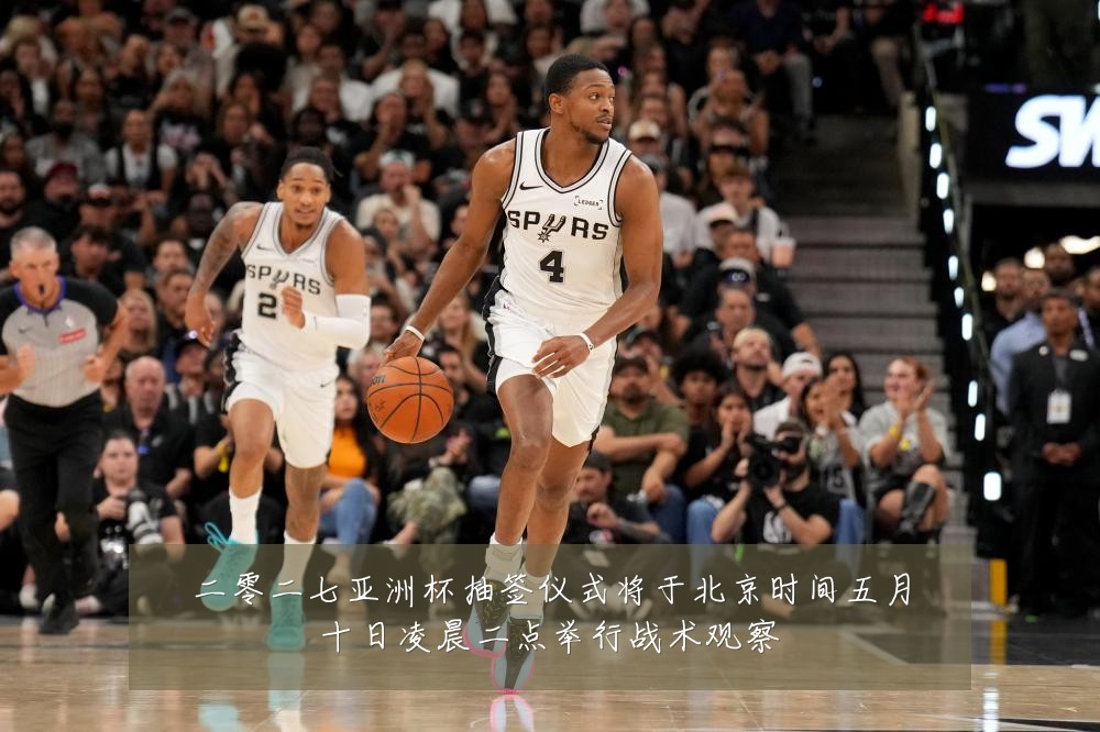 二零二七亚洲杯抽签仪式将于北京时间五月十日凌晨二点举行战术观察