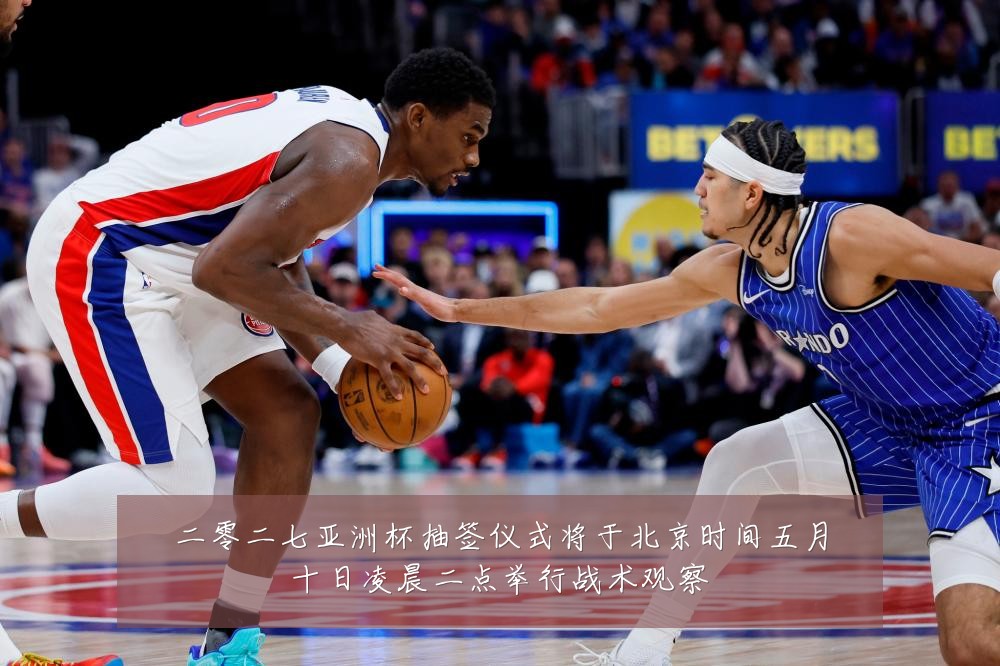 二零二七亚洲杯抽签仪式将于北京时间五月十日凌晨二点举行战术观察