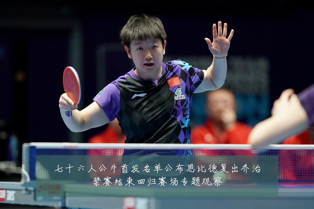 七十六人公牛首发名单公布恩比德复出乔治禁赛结束回归赛场专题观察