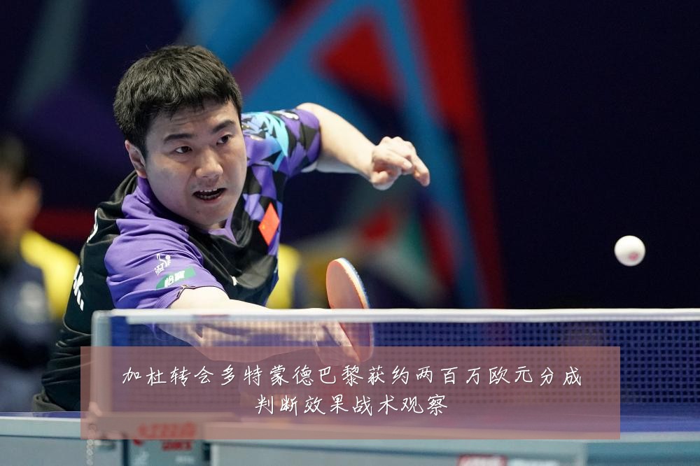 加杜转会多特蒙德巴黎获约两百万欧元分成判断效果战术观察