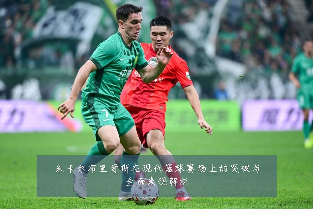 米卡尔布里奇斯在现代篮球赛场上的突破与全面表现解析
